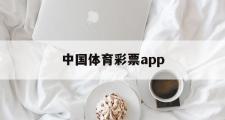中国体育彩票app(中国体育彩票App能买球吗)